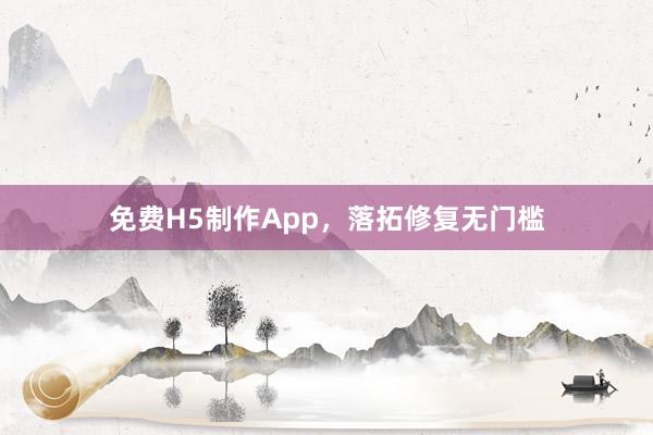 免费H5制作App，落拓修复无门槛